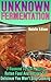 Unknown Fermentation: 7 Reasons To Start Eating Rotten Food And Recipes So Delicious You Won't Stop Cooking