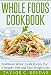 Whole Foods Cookbook: Nutritious Whole Foods Recipes For A Healthy Diet And Easy Weight Loss (Whole Foods, Healthy Eating, Nutrition, Weight Loss)