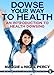 Dowse Your Way to Health: An Introduction to Health Dowsing (The Practical Pendulum Series Book 4)