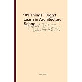101 Things I Didn't Learn In Architecture School: And wish I had known before my first job