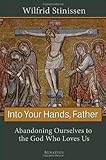Into Your Hands, Father: Abandoning Ourselves to the God Who Loves Us