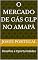 Livro O Mercado de Gás GLP no Amapá : Desafios e Oportunidades (O Mapa do Gás no Brasil: 27 Estados, 27 Histórias Livro 3)