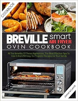 Breville Smart Air Fryer Oven Cookbook All The Benefits Of These Appliances The Most Effective Tips To Use It And 250 Easy To Prepare Recipes For Your Family W Levitt Jamie 9781801325660 Amazon Com Books