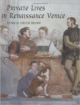 Private Lives in Renaissance Venice: Art, Architecture, and the Family, by Patricia Fortini Brown