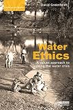 Water Ethics: A Values Approach to Solving the Water Crisis (Earthscan Water Text)