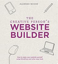 The Creative Person's Website Builder: How to Make a Pro Website Yourself Using WordPress and Other Easy Tools