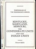 Kentucky, Maryland, Missouri, the Confederate Units and the Indian Units (Compendium of the Confeder by Stewart Sifakis
