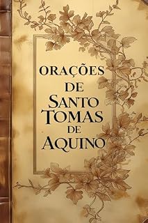 Orações de Santo Tomás de Aquino: Orações Diárias, Orações Litúrgicas e Sacramentais e Orações Compostas por Devotos
