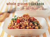 The New Whole Grain Cookbook: Terrific Recipes Using Farro, Quinoa, Brown Rice, Barley, and Many Other Delicious and Nutritious Grains