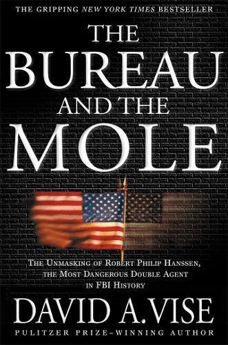 The Bureau and the Mole: The Unmasking of Robert Philip Hanssen, the Most Dangerous Double Agent in by David A. Vise