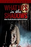 What Lies in the Shadows: How Truth Healed a Splintered Mind by Jean Brunson