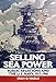 Selling Sea Power: Public Relations and the U.S. Navy, 1917-1941 by