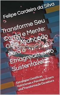 Livro Transforme Seu Corpo e Mente: Guia Avançado para o Emagrecimento Sustentável: Estratégias Científicas, Nutricionais e Psicológicas para uma Transformação Duradoura
