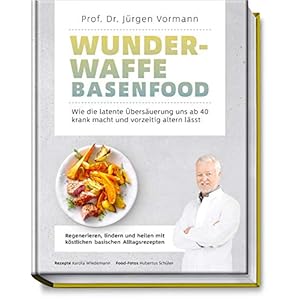 Wunderwaffe Basenfood: Wie die latente Übersäuerung uns ab 40 krank macht und vorzeitig altern lässt – Regenerieren…