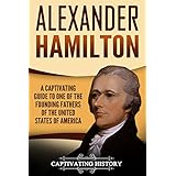 Alexander Hamilton: A Captivating Guide to One of the Founding Fathers of the United States of America