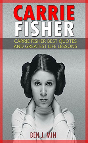 Carrie Fisher: Carrie Fisher Best Quotes and Greatest Life Lessons