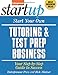 Start Your Own Tutoring and Test Prep Business: Your Step-By-Step Guide to Success (StartUp Series)