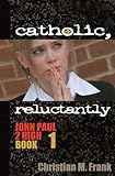 Catholic, Reluctantly (John Paul 2 High Book 1)