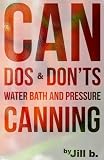CAN Dos and Don'ts: Water Bath and Pressure Canning (Home Food Preservation) (Volume 1)