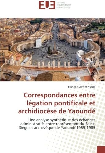 Correspondances entre légation pontificale et archidiocèse de Yaoundé: Une analyse synthétique des échanges administratifs entre représentant du ... (Omn.Univ.Europ.) (French Edition)