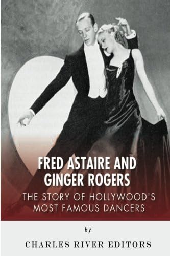 Fred Astaire and Ginger Rogers: The Story of Hollywood’s Most Famous Dancers