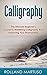 Calligraphy!: The Ultimate Beginner's Course To Mastering Calligraphy And Improving Your Penmanship (Improve Handwriting, Penmanship, Handwriting Analysis, Typography)