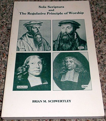 Sola scriptura and the regulative principle of worship by Brian M Schwertley (Paperback)