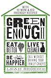 Green Enough: Eat Better, Live Cleaner, Be Happier--All Without Driving Your Family Crazy! by Leah Segedie