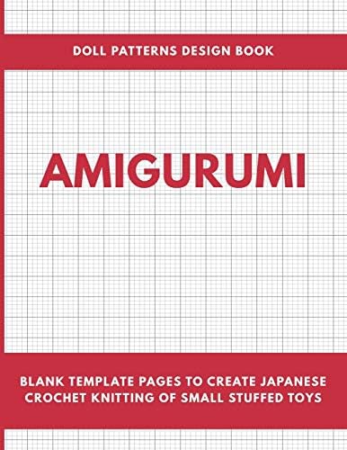 Independently Published Amigurumi Doll Patterns Design Book: Blank Template Pages to Create Japanese Crochet Knitting of Small Stuffed Toys Workbook