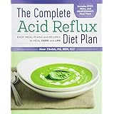 The Complete Acid Reflux Diet Plan: Easy Meal Plans &amp; Recipes to Heal GERD and LPR