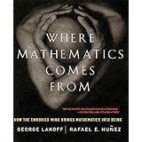 Where Mathematics Come From: How The Embodied Mind Brings Mathematics Into Being