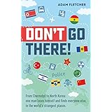 Don’t Go There: From Chernobyl to North Korea—one man’s quest to lose himself and find everyone else in the world’s strangest places