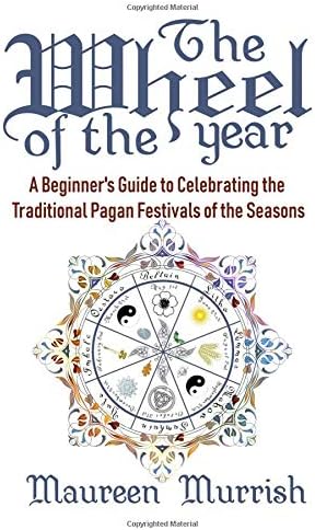 The Wheel of The Year: A Beginner's Guide to Celebrating the Traditional Pagan Festivals of the Seasons
