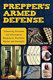 Prepper's Armed Defense: Lifesaving Firearms and Alternative Weapons to Purchase, Master and Stockpile