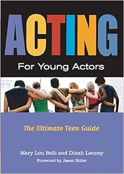 Acting for Young Actors: The Ultimate Teen Guide, by Mary Lou Belli Dinah Lenney Acting for Young Actors: The Ultimate Teen Guide, by Mary Lou Belli Dinah Lenney