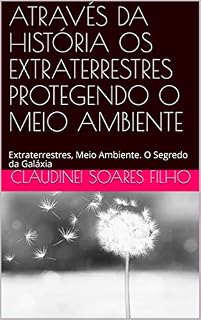 Livro ATRAVÉS DA HISTÓRIA OS EXTRATERRESTRES PROTEGENDO O MEIO AMBIENTE: Extraterrestres, Meio Ambiente. O Segredo da Galáxia