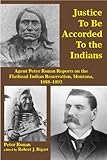 Justice to Be Accorded To the Indians: Agent Peter Ronan Reports on the Flathead Indian Reservation, by 