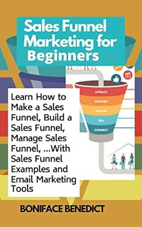 Amazon Com Sales Funnel Marketing For Beginners Learn How To Make A Sales Funnel Build A Sales Funnel Manage Sales Funnel With Sales Funnel Examples And Email Marketing Tools Ebook Benedict Boniface Kindle