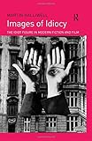 Images of Idiocy: The Idiot Figure in Modern Fiction and Film by Martin Halliwell