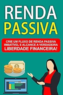 Livro Renda Passiva: Crie um fluxo de Renda Passiva imbatível e alcance a verdadeira Liberdade Financeira!