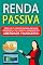 Livro Renda Passiva: Crie um fluxo de Renda Passiva imbatível e alcance a verdadeira Liberdade Financeira!