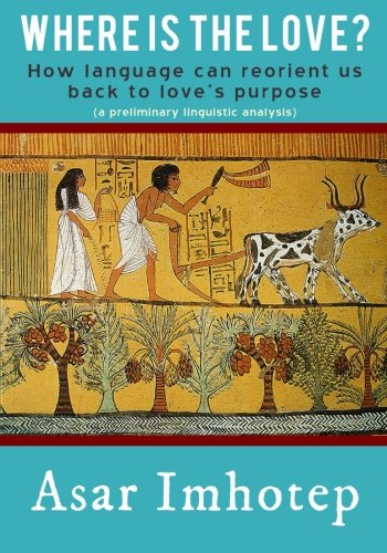 Where Is The Love How Language Can Reorient Us Back To Love S Purpose Imhotep Asar 9781508598923 Amazon Com Books