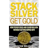 Stack Silver Get Gold - How to Buy Gold and Silver Bullion without Getting Ripped Off!