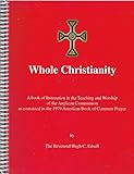 Whole Christianity: A Book of Instruction in the Teaching and Worship of the Anglican Communion As C by 