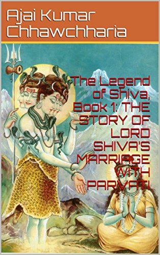 The Legend of Shiva, Book 1: THE STORY OF LORD SHIVAâ€™S MARRIAGE WITH PARVATI: Based entirely on Goswami Tulsidasâ€™ classics: â€œRam Charit Manasâ€ & â€œParvati Mangalâ€. (The Legend of Lord Shiva: BOOK 1)