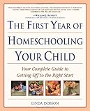 The First Year of Homeschooling Your Child: Your Complete Guide to Getting Off to the Right Start