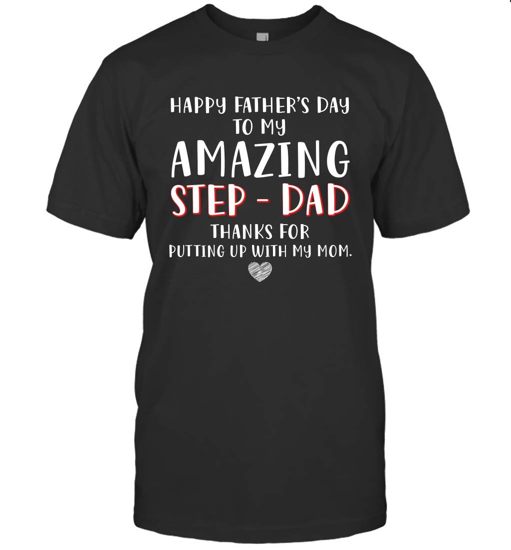 Happy Father's Day To My Amazing Step Dad Thanks For Putting Up With My Mom 98 T Shirt