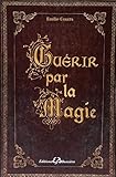 Guérir par la magie : Dictionnaire des maux et des remèdes magiques by 