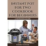 Instant Pot for Two Cookbook for Beginners: A Mother's Guide