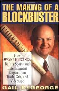 The Making Of A Blockbuster How Wayne Huizenga Built A